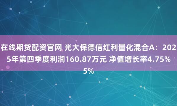 在线期货配资官网 光大保德信红利量化混合A：2025年第四季度利润160.87万元 净值增长率4.75%