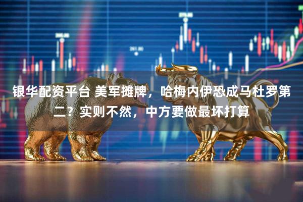 银华配资平台 美军摊牌，哈梅内伊恐成马杜罗第二？实则不然，中方要做最坏打算