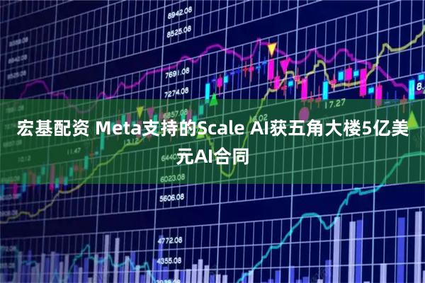 宏基配资 Meta支持的Scale AI获五角大楼5亿美元AI合同