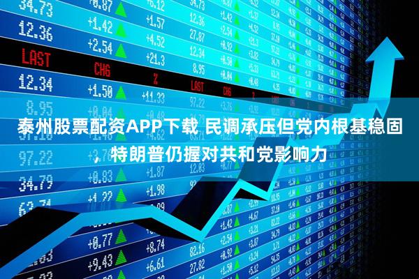 泰州股票配资APP下载 民调承压但党内根基稳固，特朗普仍握对共和党影响力