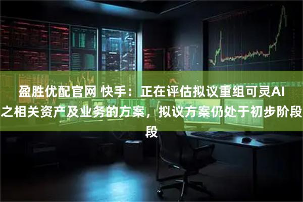盈胜优配官网 快手：正在评估拟议重组可灵AI之相关资产及业务的方案，拟议方案仍处于初步阶段
